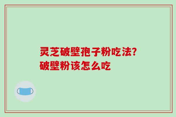 灵芝破壁孢子粉吃法？破壁粉该怎么吃