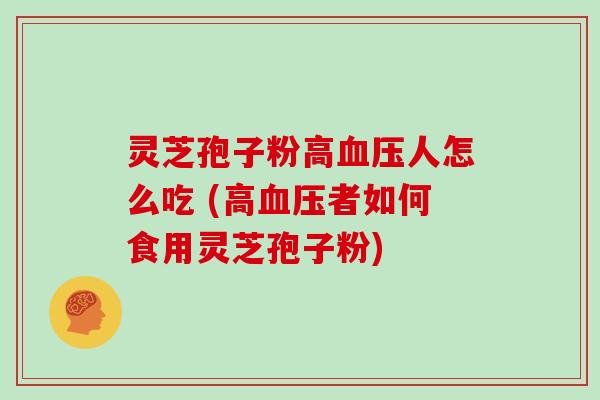 灵芝孢子粉高人怎么吃 (高者如何食用灵芝孢子粉)