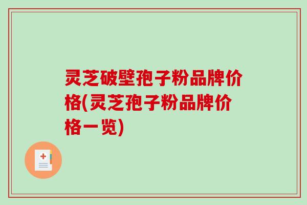 灵芝破壁孢子粉品牌价格(灵芝孢子粉品牌价格一览)