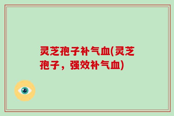 灵芝孢子(灵芝孢子，强效)