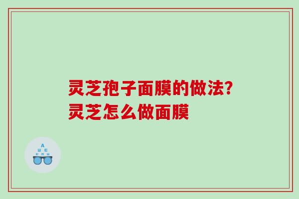 灵芝孢子面膜的做法？灵芝怎么做面膜