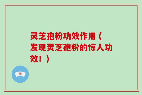 灵芝孢粉功效作用 (发现灵芝孢粉的惊人功效!) 灵芝孢粉功效作用 (发现灵芝孢粉的惊人功效!)