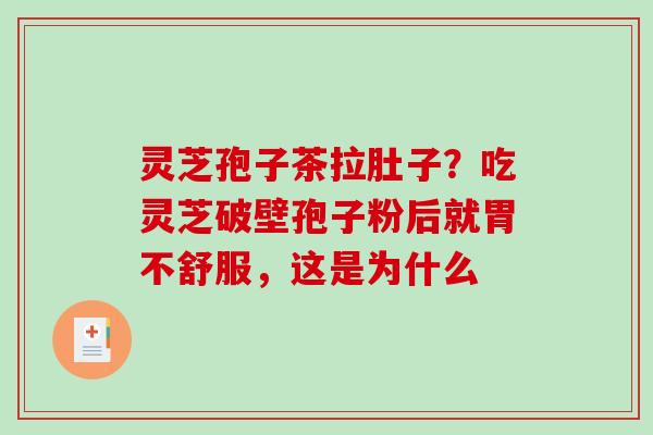 灵芝孢子茶拉肚子？吃灵芝破壁孢子粉后就胃不舒服，这是为什么
