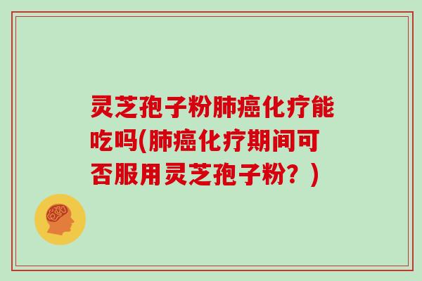 灵芝孢子粉能吃吗(期间可否服用灵芝孢子粉？)