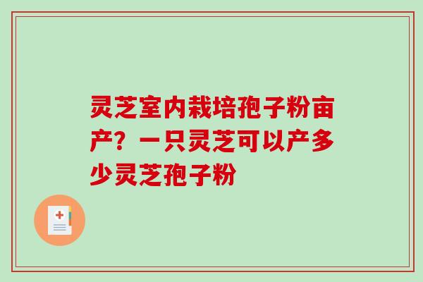 灵芝室内栽培孢子粉亩产？一只灵芝可以产多少灵芝孢子粉