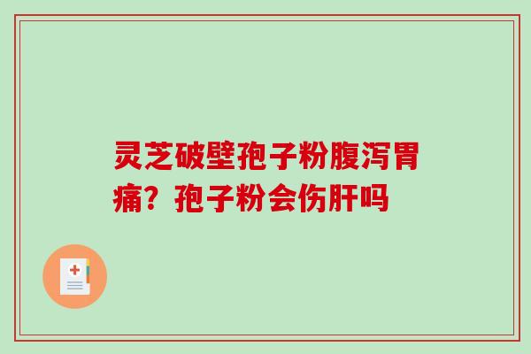 灵芝破壁孢子粉胃痛？孢子粉会伤吗