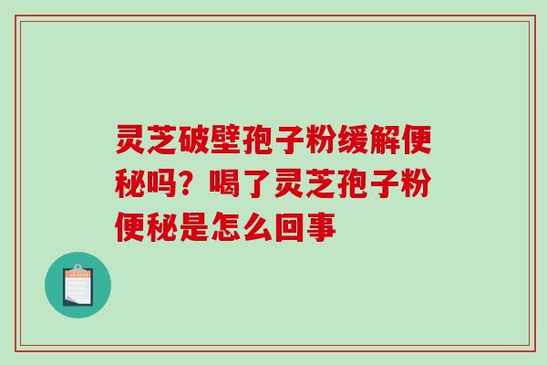 灵芝破壁孢子粉缓解吗？喝了灵芝孢子粉是怎么回事