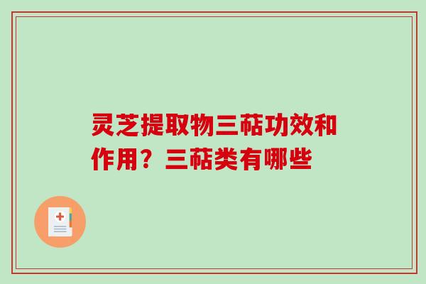 灵芝提取物三萜功效和作用？三萜类有哪些