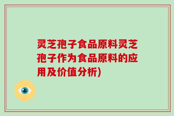 灵芝孢子食品原料灵芝孢子作为食品原料的应用及价值分析)