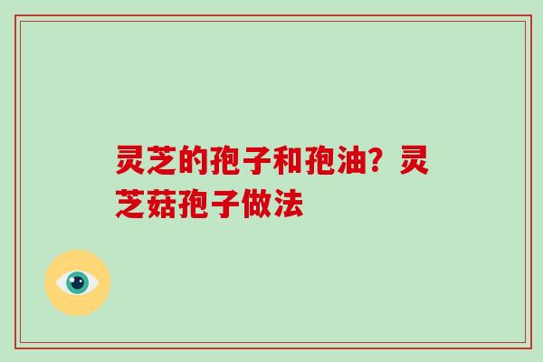 灵芝的孢子和孢油？灵芝菇孢子做法