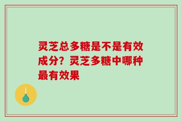 灵芝总多糖是不是有效成分？灵芝多糖中哪种有效果