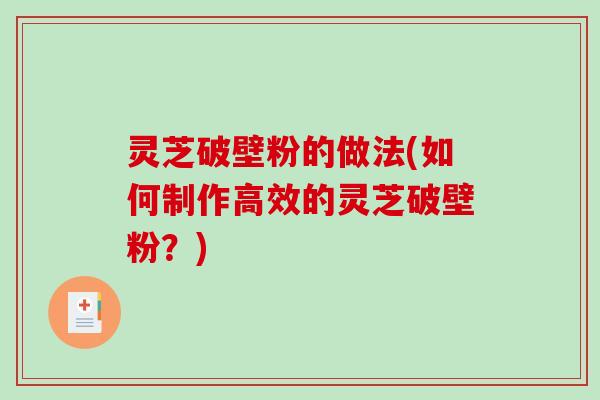 灵芝破壁粉的做法(如何制作高效的灵芝破壁粉？)