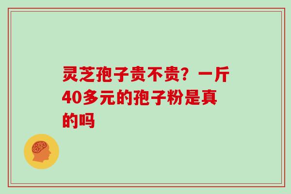 灵芝孢子贵不贵？一斤40多元的孢子粉是真的吗