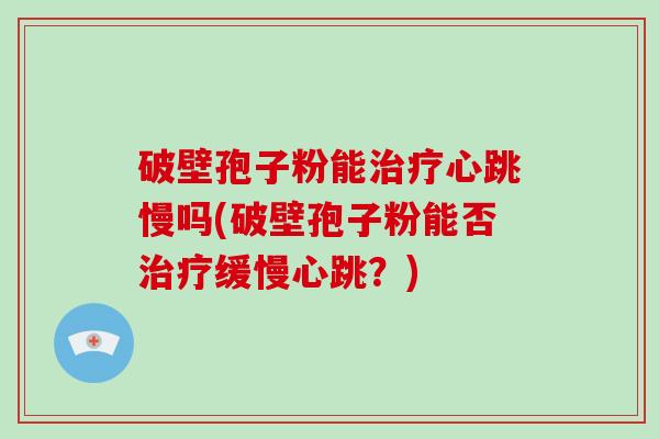 破壁孢子粉能心跳慢吗(破壁孢子粉能否缓慢心跳？)