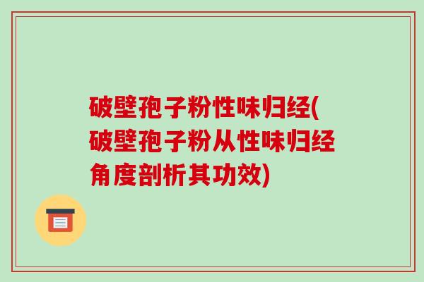 破壁孢子粉性味归经(破壁孢子粉从性味归经角度剖析其功效)