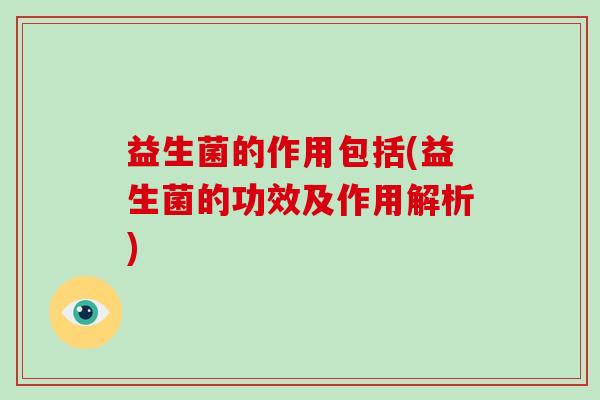 益生菌的作用包括(益生菌的功效及作用解析)