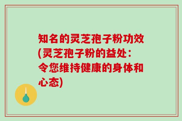 知名的灵芝孢子粉功效(灵芝孢子粉的益处：令您维持健康的身体和心态)