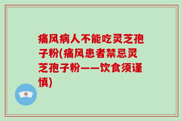 痛风人不能吃灵芝孢子粉(痛风患者禁忌灵芝孢子粉——饮食须谨慎) 痛风人不能吃灵芝孢子粉(痛风患者禁忌灵芝孢子粉——饮食须谨慎)