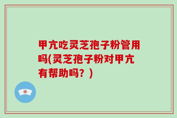 甲亢吃灵芝孢子粉管用吗(灵芝孢子粉对甲亢有帮助吗?) 甲亢吃灵芝孢子粉管用吗(灵芝孢子粉对甲亢有帮助吗?)