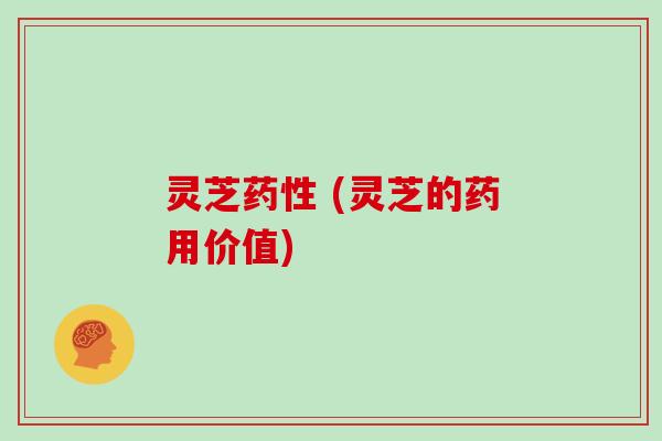 灵芝 (灵芝的药用价值) 灵芝 (灵芝的药用价值)