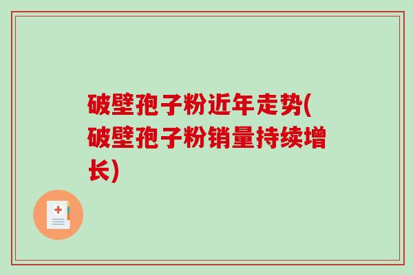 破壁孢子粉近年走势(破壁孢子粉销量持续增长)