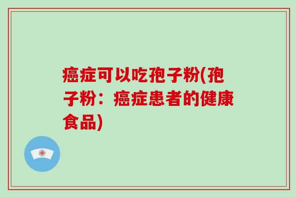 症可以吃孢子粉(孢子粉：症患者的健康食品)