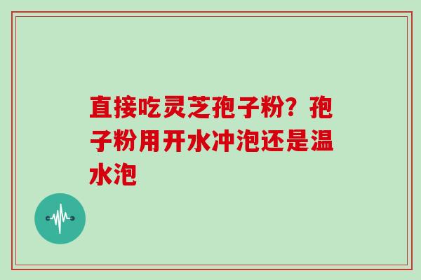 直接吃灵芝孢子粉？孢子粉用开水冲泡还是温水泡