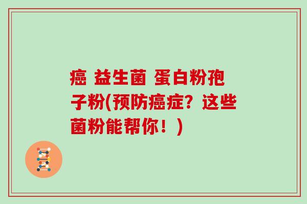  益生菌 蛋白粉孢子粉(症？这些菌粉能帮你！)