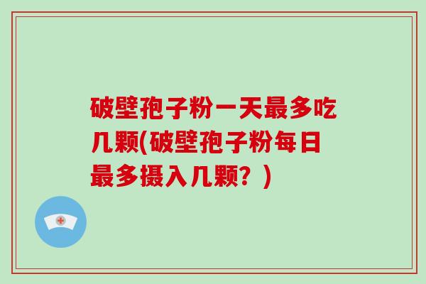 破壁孢子粉一天多吃几颗(破壁孢子粉每日多摄入几颗？)
