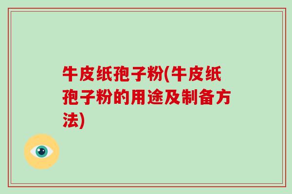 牛皮纸孢子粉(牛皮纸孢子粉的用途及制备方法)