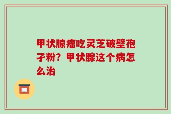 瘤吃灵芝破壁孢孑粉？这个怎么