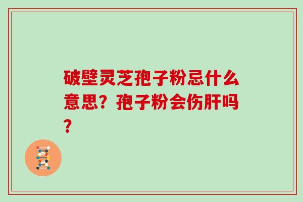 破壁灵芝孢子粉忌什么意思？孢子粉会伤吗？