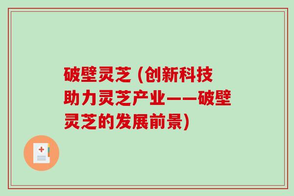 破壁灵芝 (创新科技助力灵芝产业——破壁灵芝的发展前景)