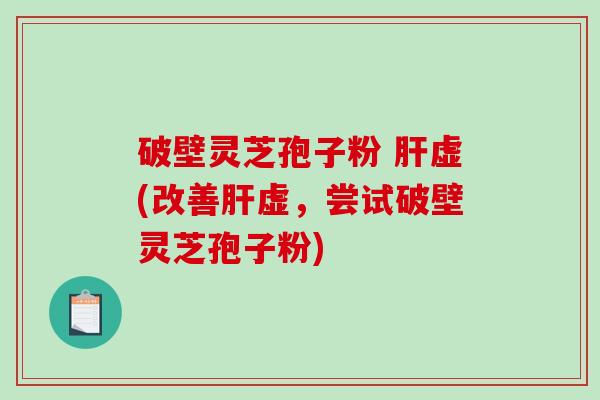 破壁灵芝孢子粉 虚(改善虚，尝试破壁灵芝孢子粉)