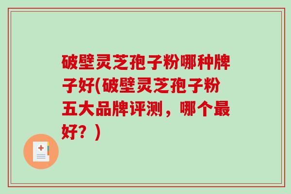 破壁灵芝孢子粉哪种牌子好(破壁灵芝孢子粉五大品牌评测，哪个好？)