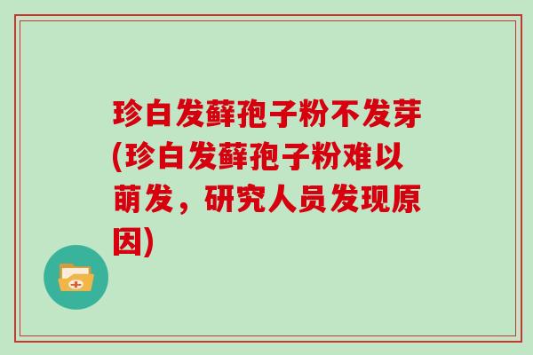 珍白发藓孢子粉不发芽(珍白发藓孢子粉难以萌发，研究人员发现原因)