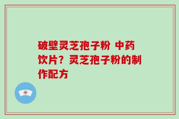 破壁灵芝孢子粉 饮片？灵芝孢子粉的制作配方