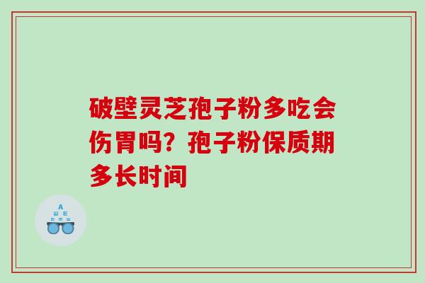 破壁灵芝孢子粉多吃会伤胃吗？孢子粉保质期多长时间