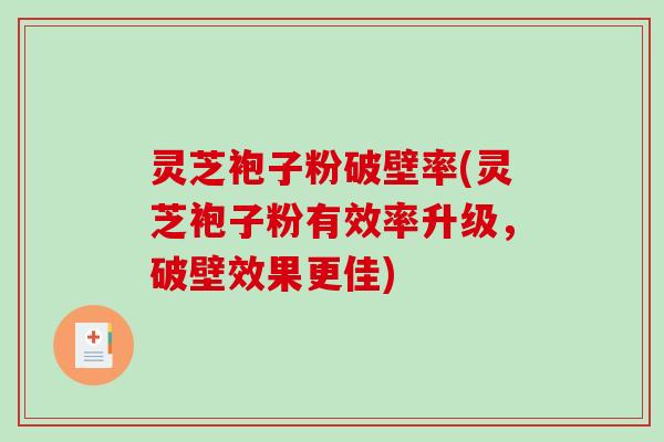 灵芝袍子粉破壁率(灵芝袍子粉有效率升级，破壁效果更佳)