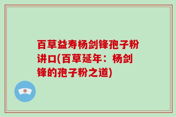 百草益寿杨剑锋孢子粉讲口(百草延年：杨剑锋的孢子粉之道)