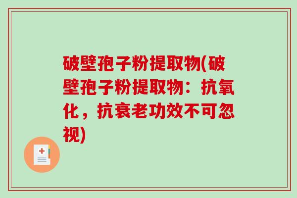 破壁孢子粉提取物(破壁孢子粉提取物：，抗功效不可忽视)