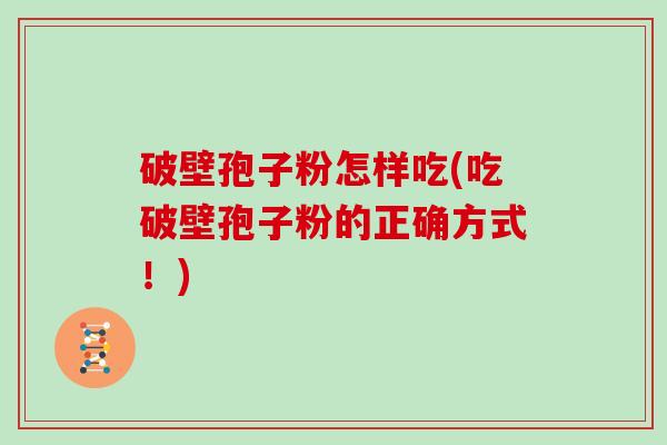 破壁孢子粉怎样吃(吃破壁孢子粉的正确方式！)