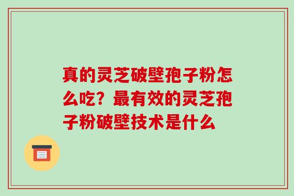 真的灵芝破壁孢子粉怎么吃？有效的灵芝孢子粉破壁技术是什么