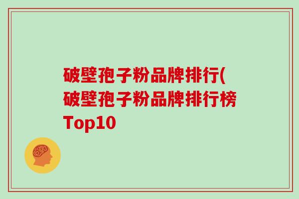 破壁孢子粉品牌排行(破壁孢子粉品牌排行榜Top10