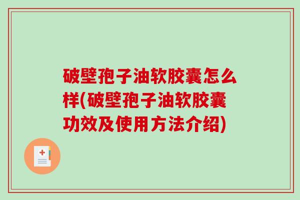 破壁孢子油软胶囊怎么样(破壁孢子油软胶囊功效及使用方法介绍)
