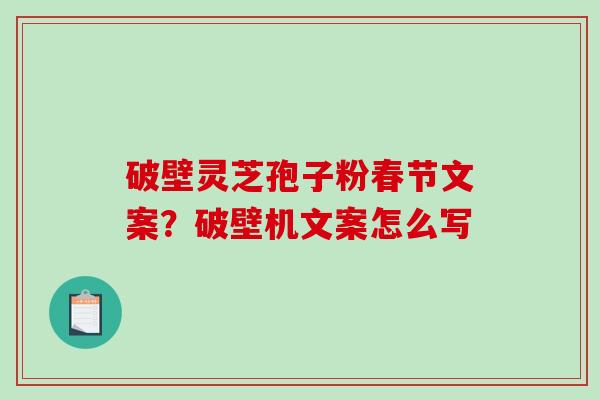 破壁灵芝孢子粉春节文案？破壁机文案怎么写
