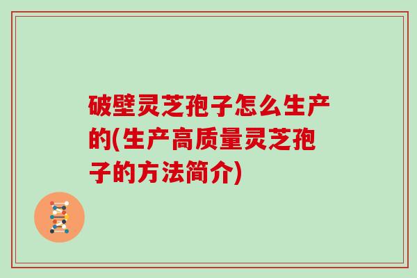 破壁灵芝孢子怎么生产的(生产高质量灵芝孢子的方法简介)
