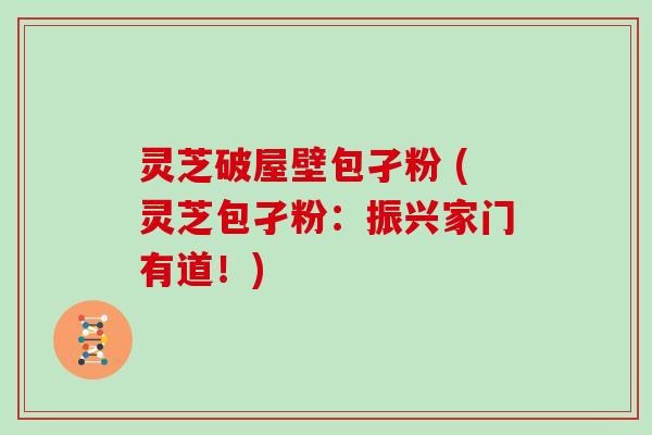 灵芝破屋壁包孑粉 (灵芝包孑粉：振兴家门有道！)