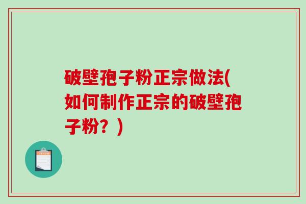破壁孢子粉正宗做法(如何制作正宗的破壁孢子粉？)