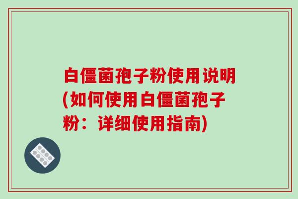 白僵菌孢子粉使用说明(如何使用白僵菌孢子粉：详细使用指南)